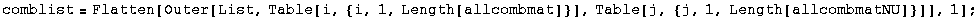 comblist = Flatten[Outer[List, Table[i, {i, 1, Length[allcombmat]}], Table[j, {j, 1, Length[allcombmatNU]}]], 1] ;